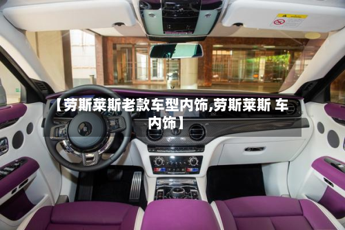 【劳斯莱斯老款车型内饰,劳斯莱斯 车内饰】
