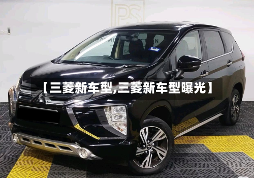 【三菱新车型,三菱新车型曝光】