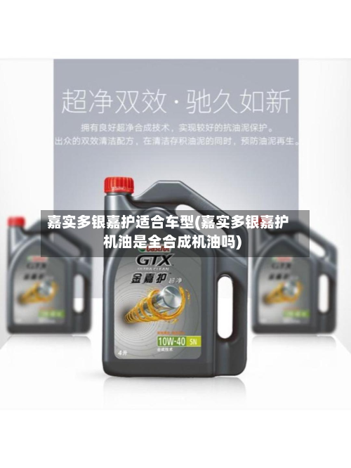 嘉实多银嘉护适合车型(嘉实多银嘉护机油是全合成机油吗)