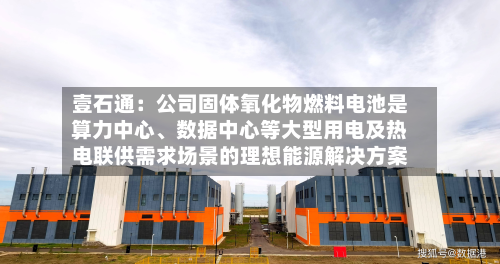 壹石通：公司固体氧化物燃料电池是算力中心	、数据中心等大型用电及热电联供需求场景的理想能源解决方案-第1张图片