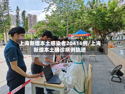 上海新增本土感染者20416例/上海新增本土确诊病例轨迹-第3张图片