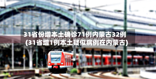 31省份增本土确诊71例内蒙古32例(31省增1例本土疑似病例在内蒙古)-第2张图片