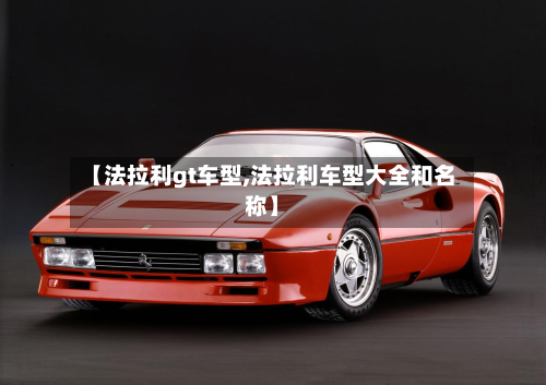 【法拉利gt车型,法拉利车型大全和名称】