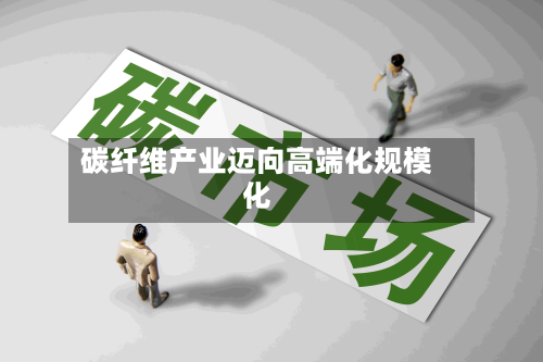碳纤维产业迈向高端化规模化