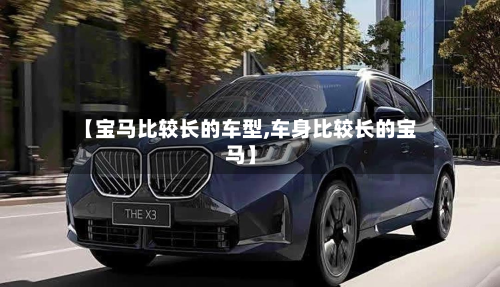 【宝马比较长的车型,车身比较长的宝马】-第2张图片