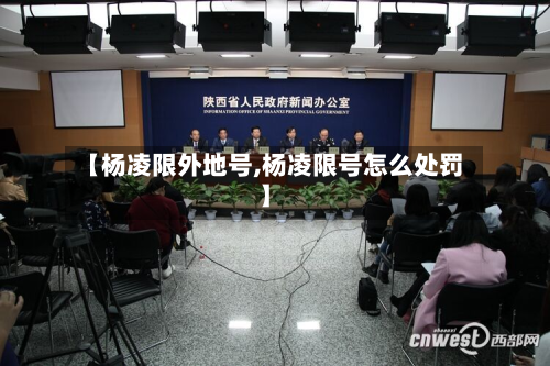 【杨凌限外地号,杨凌限号怎么处罚】