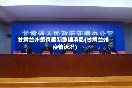甘肃兰州疫情最新数据消息(甘肃兰州疫情近况)