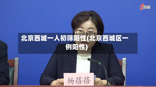 北京西城一人初筛阳性(北京西城区一例阳性)
