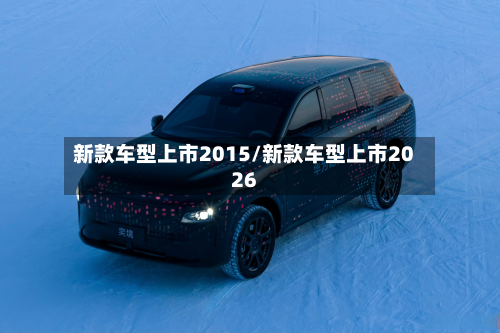 新款车型上市2015/新款车型上市2026