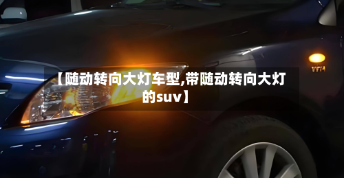 【随动转向大灯车型,带随动转向大灯的suv】-第2张图片