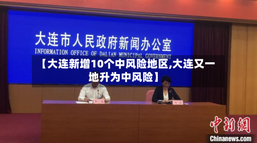 【大连新增10个中风险地区,大连又一地升为中风险】