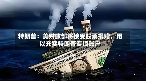 特朗普：美财政部将接受股票捐赠，用以充实特朗普专项账户-第3张图片