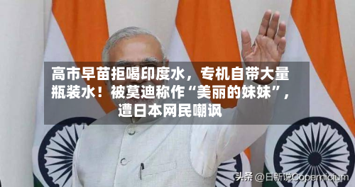 高市早苗拒喝印度水，专机自带大量瓶装水！被莫迪称作“美丽的妹妹”，遭日本网民嘲讽-第2张图片