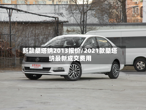 新款桑塔纳2013报价/2021款桑塔纳最新成交费用-第2张图片