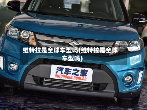 维特拉是全球车型吗(维特拉是全球车型吗)