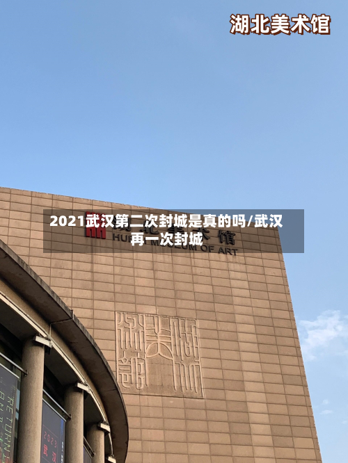 2021武汉第二次封城是真的吗/武汉再一次封城