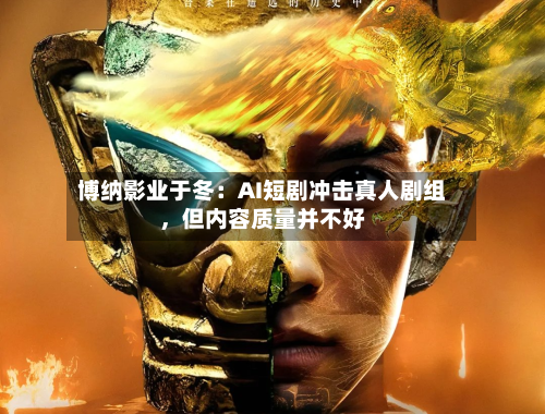 博纳影业于冬:AI短剧冲击真人剧组,但内容质量并不好