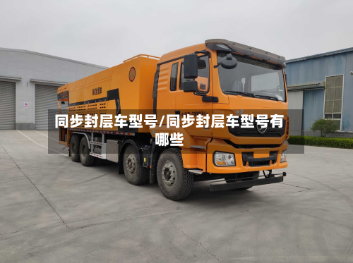 同步封层车型号/同步封层车型号有哪些-第3张图片