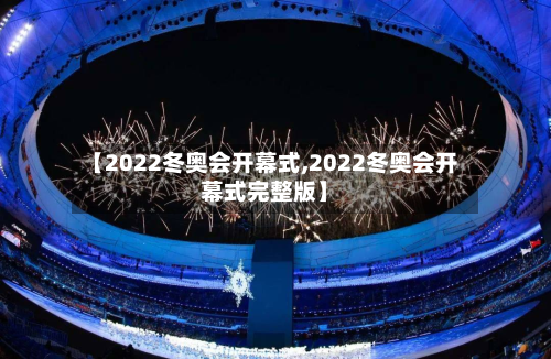 【2022冬奥会开幕式,2022冬奥会开幕式完整版】-第2张图片