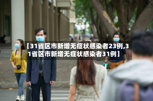 【31省区市新增无症状感染者23例,31省区市新增无症状感染者31例】
