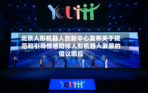北京人形机器人创新中心发布关于规范和引导情感陪伴人形机器人发展的倡议响应-第2张图片