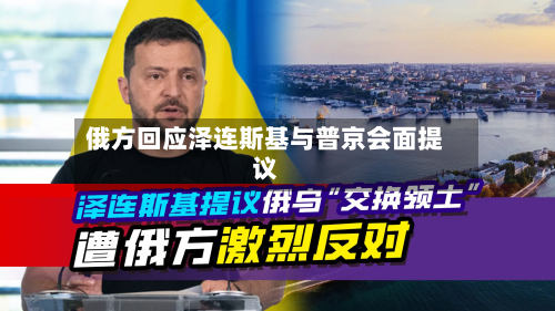俄方回应泽连斯基与普京会面提议-第1张图片
