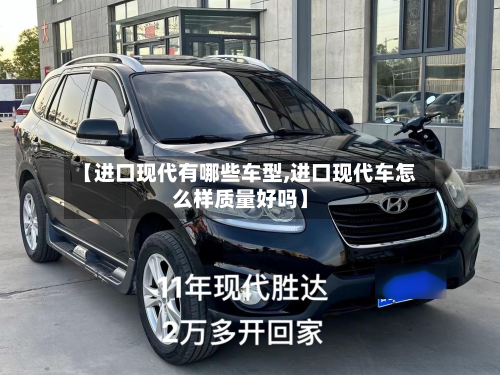 【进口现代有哪些车型,进口现代车怎么样质量好吗】