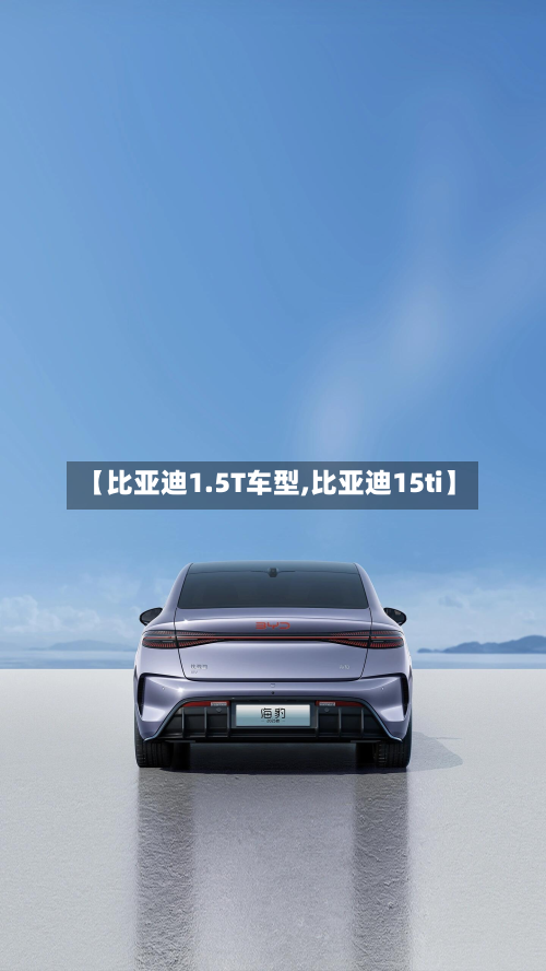 【比亚迪1.5T车型,比亚迪15ti】-第3张图片