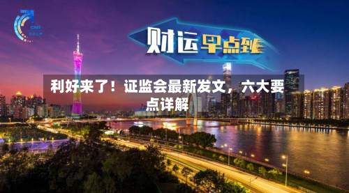 利好来了！证监会最新发文，六大要点详解