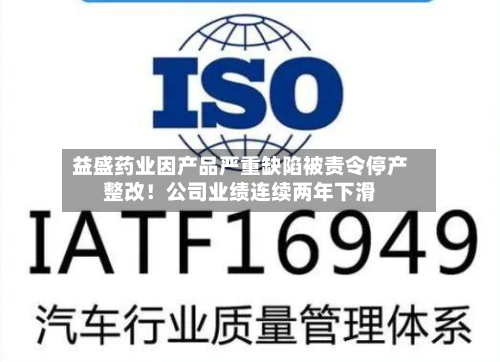 益盛药业因产品严重缺陷被责令停产整改！公司业绩连续两年下滑