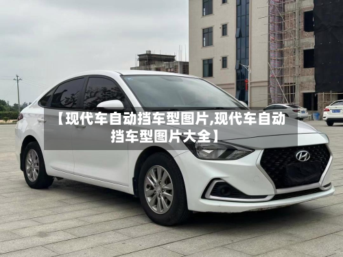 【现代车自动挡车型图片,现代车自动挡车型图片大全】
