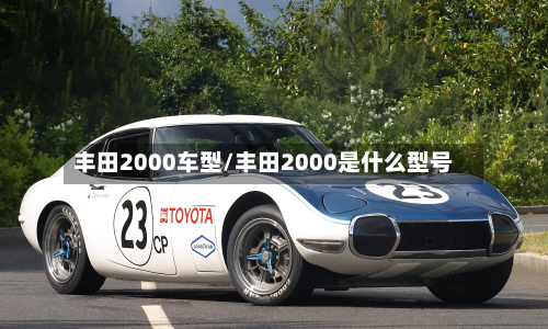 丰田2000车型/丰田2000是什么型号