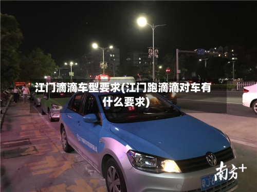 江门滴滴车型要求(江门跑滴滴对车有什么要求)-第2张图片