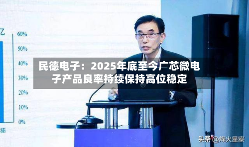 民德电子：2025年底至今广芯微电子产品良率持续保持高位稳定-第2张图片