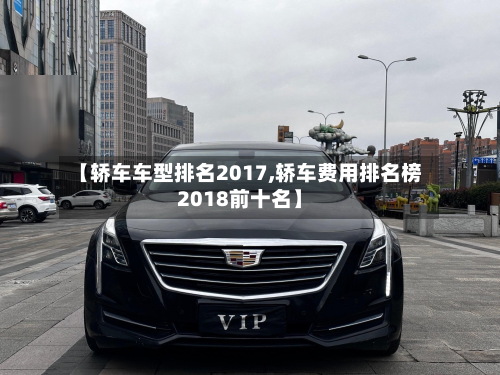 【轿车车型排名2017,轿车费用排名榜2018前十名】-第2张图片