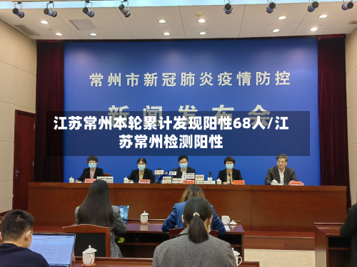 江苏常州本轮累计发现阳性68人/江苏常州检测阳性