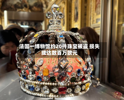 法国一博物馆约20件珠宝被盗 损失或达数百万欧元