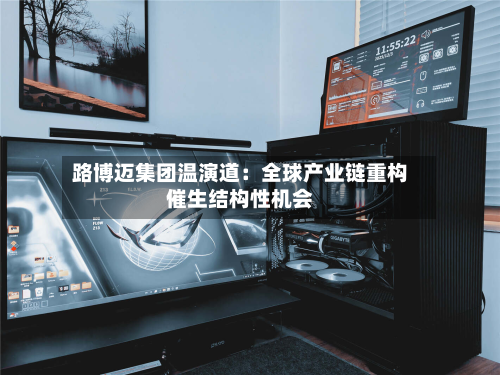 路博迈集团温演道：全球产业链重构催生结构性机会-第2张图片