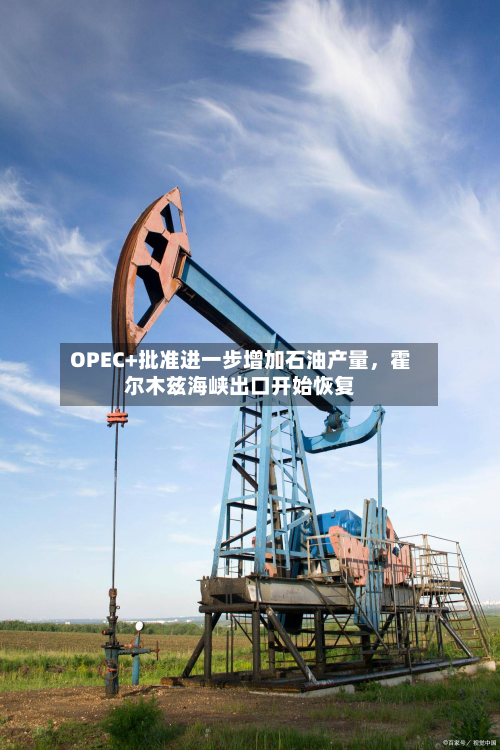 OPEC+批准进一步增加石油产量，霍尔木兹海峡出口开始恢复-第2张图片