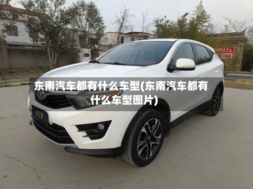 东南汽车都有什么车型(东南汽车都有什么车型图片)-第3张图片