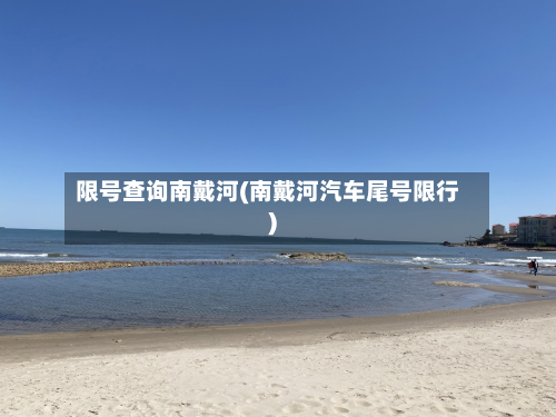 限号查询南戴河(南戴河汽车尾号限行)-第2张图片