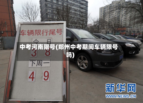 中考河南限号(郑州中考期间车辆限号吗)-第2张图片