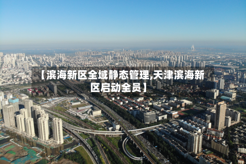 【滨海新区全域静态管理,天津滨海新区启动全员】-第2张图片