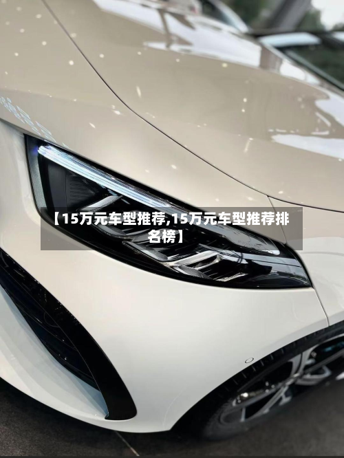 【15万元车型推荐,15万元车型推荐排名榜】