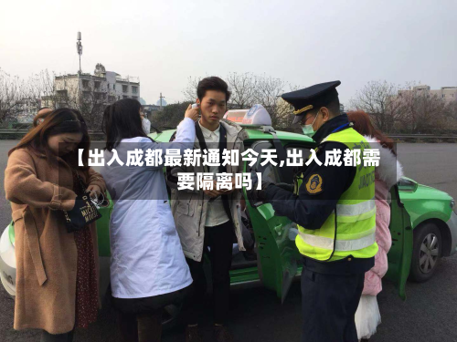 【出入成都最新通知今天,出入成都需要隔离吗】