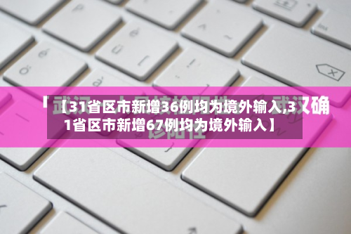 【31省区市新增36例均为境外输入,31省区市新增67例均为境外输入】