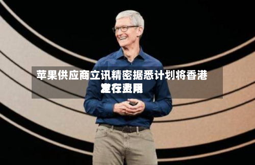 苹果供应商立讯精密据悉计划将香港发行费用
定在上限-第2张图片