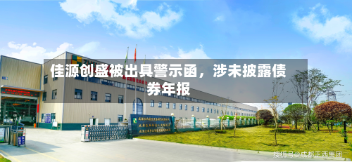 佳源创盛被出具警示函，涉未披露债券年报